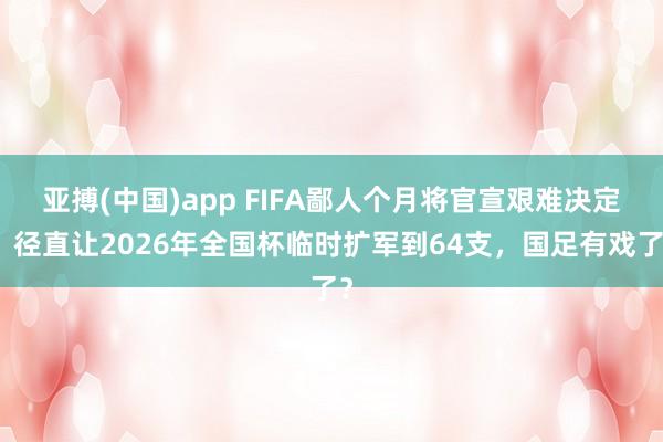 亚搏(中国)app FIFA鄙人个月将官宣艰难决定！径直让2026年全国杯临时扩军到64支，国足有戏了？