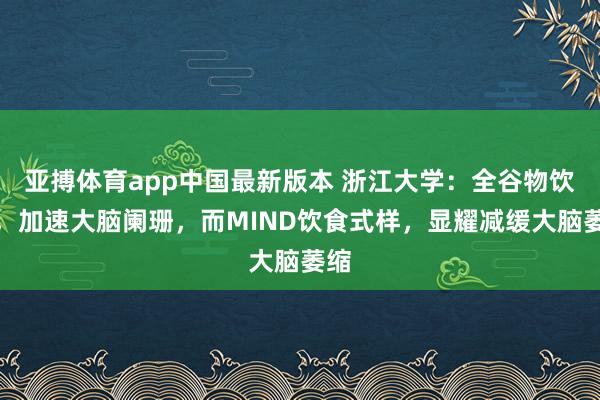 亚搏体育app中国最新版本 浙江大学：全谷物饮食，加速大脑阑珊，而MIND饮食式样，显耀减缓大脑萎缩