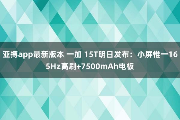 亚搏app最新版本 一加 15T明日发布：小屏惟一165Hz高刷+7500mAh电板