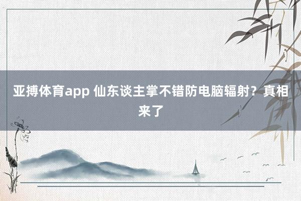 亚搏体育app 仙东谈主掌不错防电脑辐射？真相来了