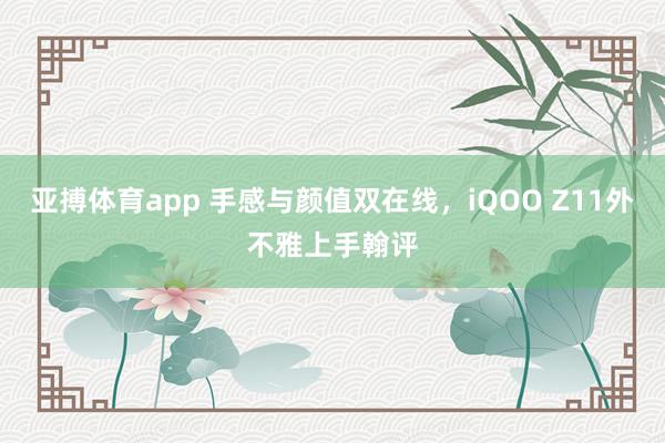 亚搏体育app 手感与颜值双在线，iQOO Z11外不雅上手翰评
