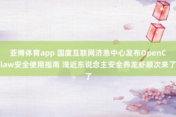 亚搏体育app 国度互联网济急中心发布OpenClaw安全使用指南 浅近东说念主安全养龙虾顺次来了