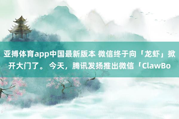 亚搏体育app中国最新版本 微信终于向「龙虾」掀开大门了。 今天，腾讯发扬推出微信「ClawBo