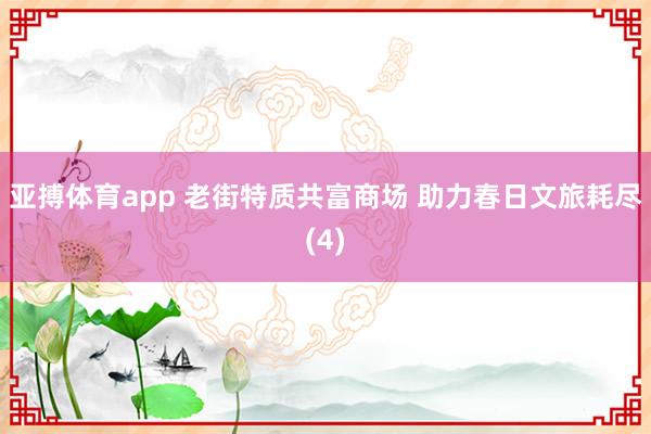 亚搏体育app 老街特质共富商场 助力春日文旅耗尽(4)