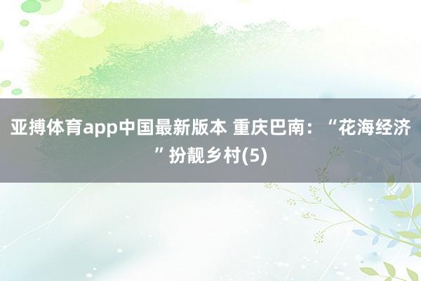 亚搏体育app中国最新版本 重庆巴南：“花海经济”扮靓乡村(5)