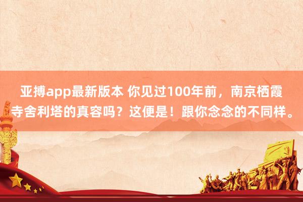 亚搏app最新版本 你见过100年前,南京栖霞寺舍利塔的真容吗?这便是!跟你念念的不同样。