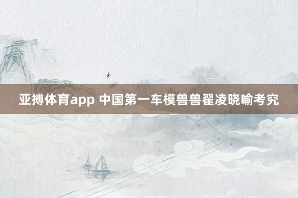 亚搏体育app 中国第一车模兽兽翟凌晓喻考究