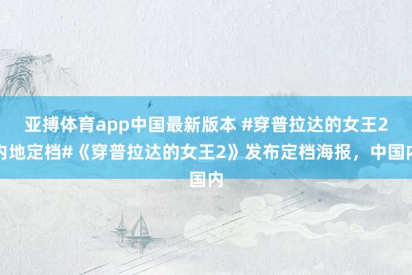 亚搏体育app中国最新版本 #穿普拉达的女王2内地定档#《穿普拉达的女王2》发布定档海报，中国内