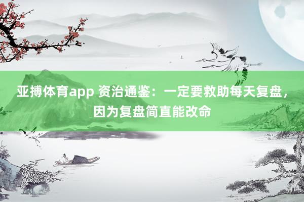 亚搏体育app 资治通鉴：一定要救助每天复盘，因为复盘简直能改命
