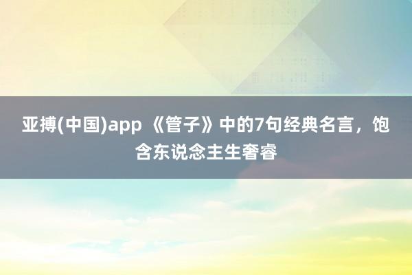 亚搏(中国)app 《管子》中的7句经典名言，饱含东说念主生奢睿