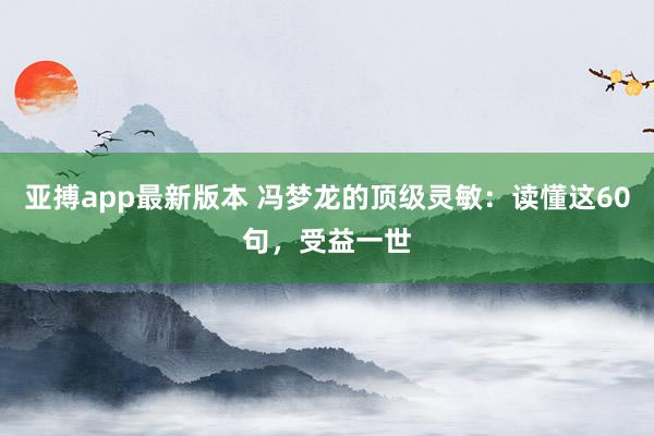 亚搏app最新版本 冯梦龙的顶级灵敏：读懂这60句，受益一世