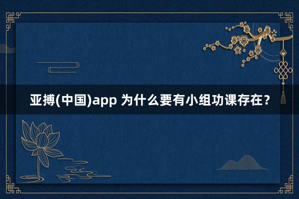 亚搏(中国)app 为什么要有小组功课存在？