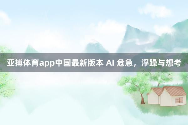 亚搏体育app中国最新版本 AI 危急，浮躁与想考