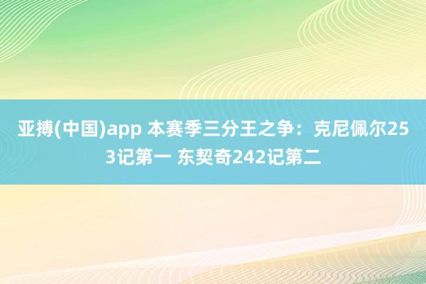 亚搏(中国)app 本赛季三分王之争：克尼佩尔253记第一 东契奇242记第二