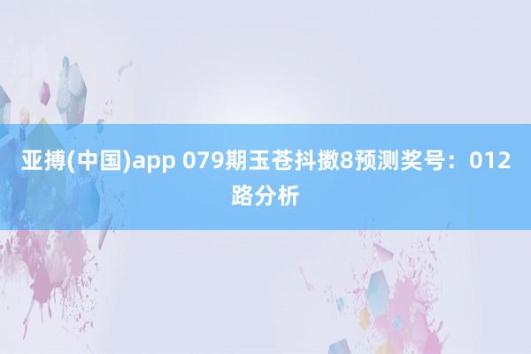 亚搏(中国)app 079期玉苍抖擞8预测奖号：012路分析