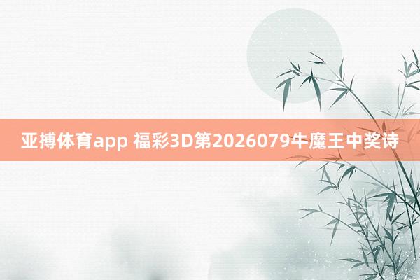 亚搏体育app 福彩3D第2026079牛魔王中奖诗