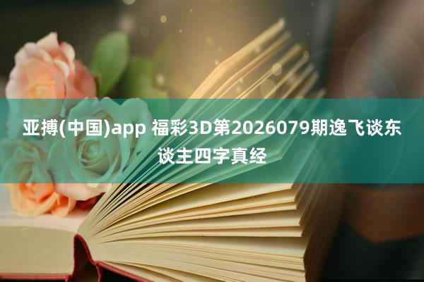 亚搏(中国)app 福彩3D第2026079期逸飞谈东谈主四字真经
