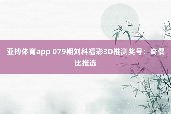 亚搏体育app 079期刘科福彩3D推测奖号：奇偶比推选