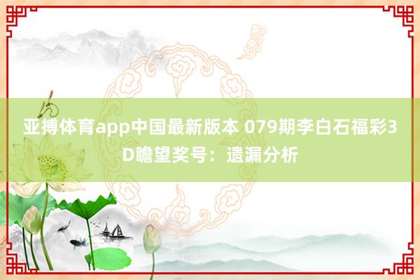 亚搏体育app中国最新版本 079期李白石福彩3D瞻望奖号：遗漏分析