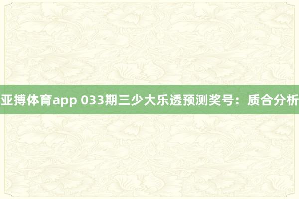 亚搏体育app 033期三少大乐透预测奖号：质合分析