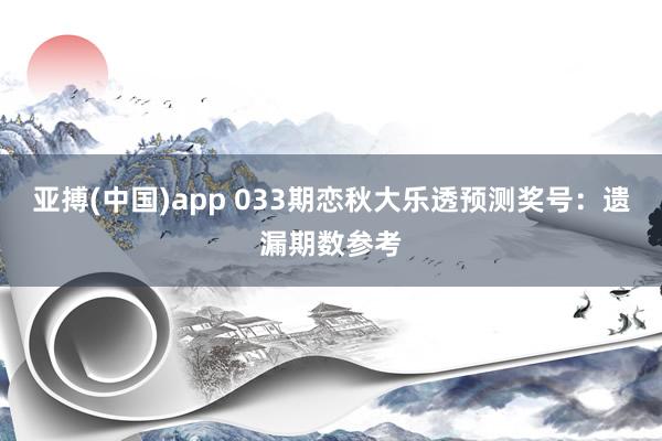 亚搏(中国)app 033期恋秋大乐透预测奖号：遗漏期数参考