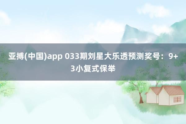 亚搏(中国)app 033期刘星大乐透预测奖号：9+3小复式保举