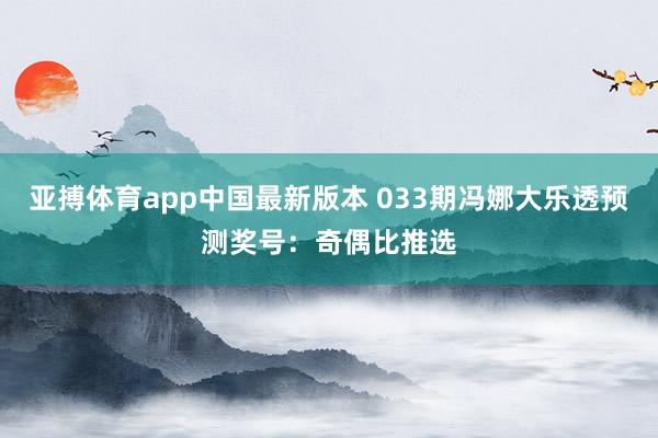 亚搏体育app中国最新版本 033期冯娜大乐透预测奖号：奇偶比推选