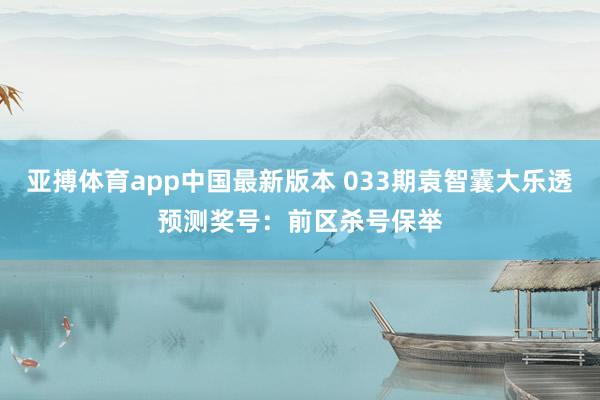 亚搏体育app中国最新版本 033期袁智囊大乐透预测奖号：前区杀号保举
