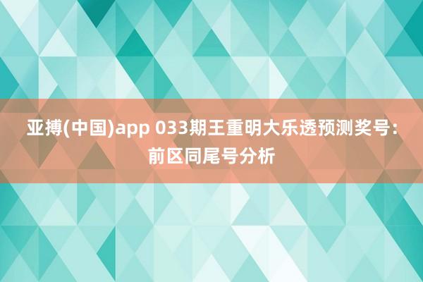 亚搏(中国)app 033期王重明大乐透预测奖号：前区同尾号分析