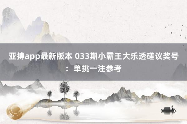 亚搏app最新版本 033期小霸王大乐透磋议奖号：单挑一注参考