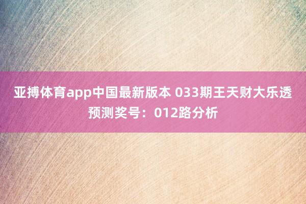 亚搏体育app中国最新版本 033期王天财大乐透预测奖号：012路分析