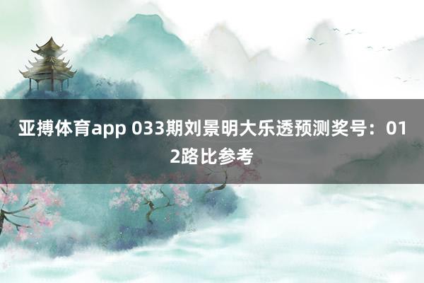 亚搏体育app 033期刘景明大乐透预测奖号：012路比参考
