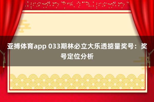 亚搏体育app 033期林必立大乐透掂量奖号：奖号定位分析