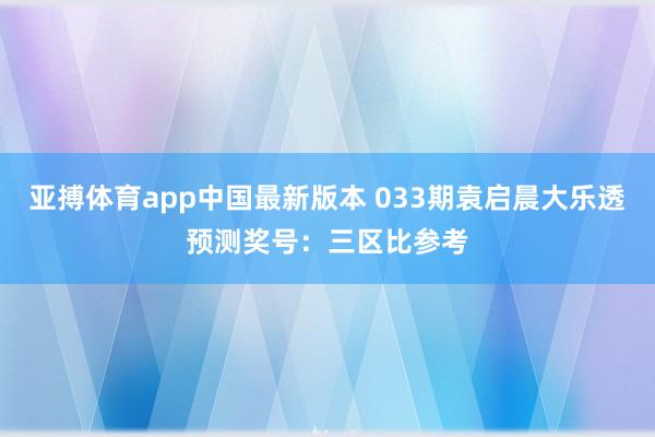亚搏体育app中国最新版本 033期袁启晨大乐透预测奖号：三区比参考