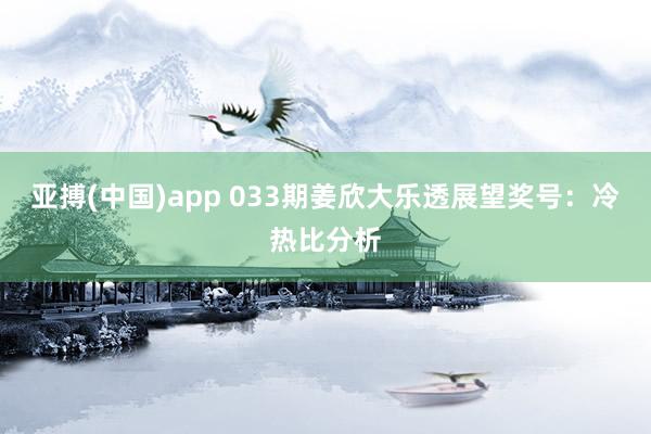 亚搏(中国)app 033期姜欣大乐透展望奖号：冷热比分析