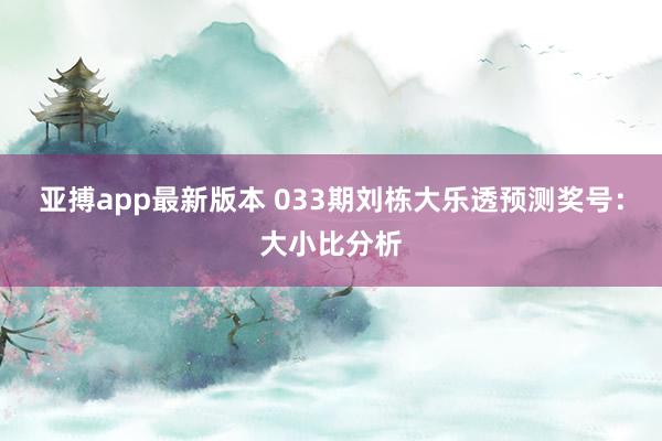 亚搏app最新版本 033期刘栋大乐透预测奖号：大小比分析