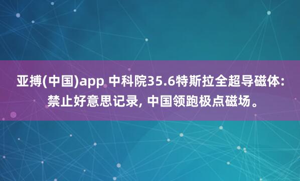 亚搏(中国)app 中科院35.6特斯拉全超导磁体: 禁止好意思记录， 中国领跑极点磁场。