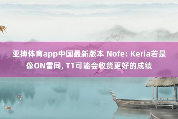 亚搏体育app中国最新版本 Nofe: Keria若是像ON雷同， T1可能会收货更好的成绩