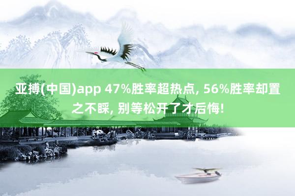 亚搏(中国)app 47%胜率超热点， 56%胜率却置之不睬， 别等松开了才后悔!