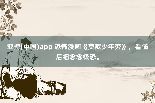 亚搏(中国)app 恐怖漫画《莫欺少年穷》，<a href=
