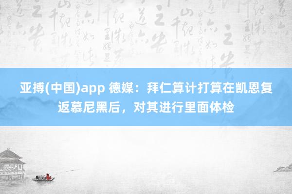 亚搏(中国)app 德媒：拜仁算计打算在凯恩复返慕尼黑后，对其进行里面体检