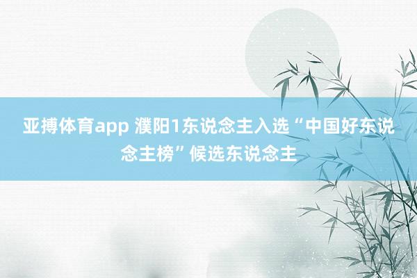 亚搏体育app 濮阳1东说念主入选“中国好东说念主榜”候选东说念主