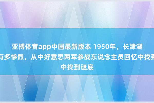 亚搏体育app中国最新版本 1950年，长津湖战役有多惨烈，从中好意思两军参战东说念主员回忆中找到谜底