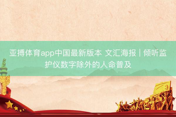 亚搏体育app中国最新版本 文汇海报 | 倾听监护仪数字除外的人命普及