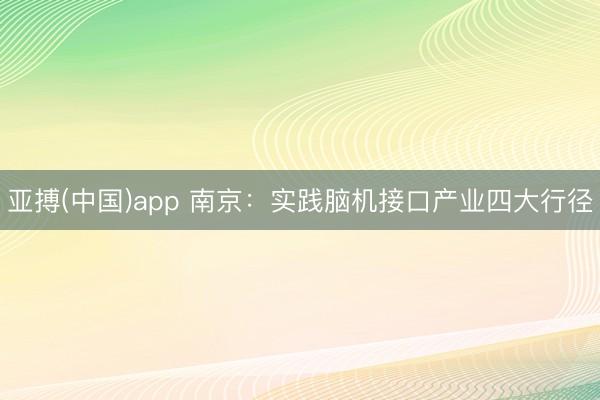 亚搏(中国)app 南京：实践脑机接口产业四大行径