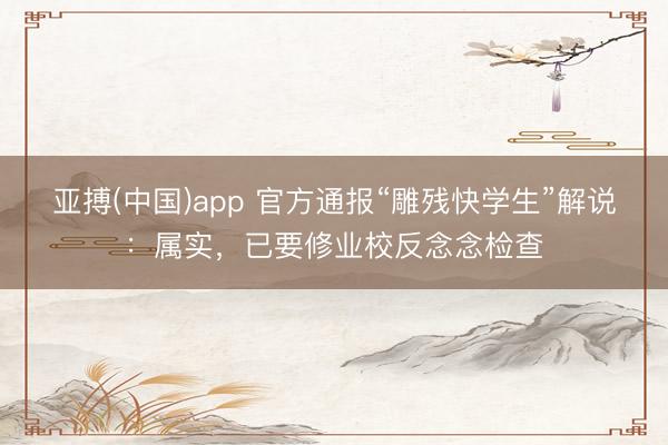 亚搏(中国)app 官方通报“雕残快学生”解说：属实，已要修业校反念念检查
