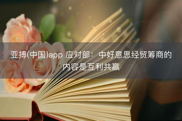 亚搏(中国)app 应对部：中好意思经贸筹商的内容是互利共赢