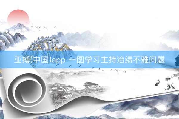 亚搏(中国)app 一图学习主持治绩不雅问题