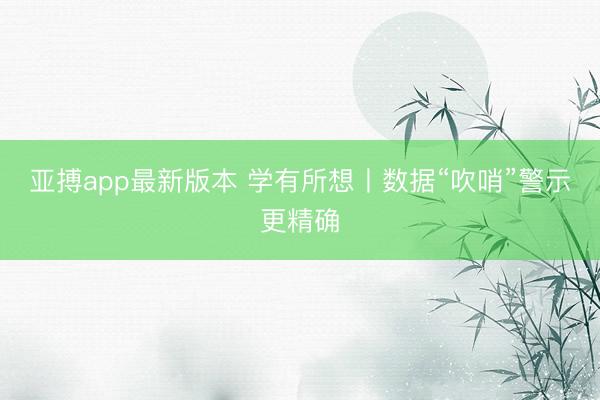 亚搏app最新版本 学有所想丨数据“吹哨”警示更精确