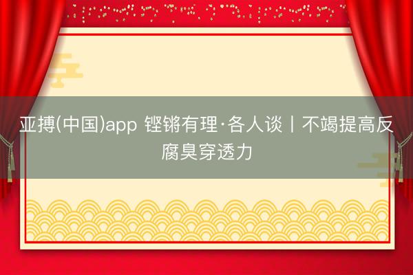 亚搏(中国)app 铿锵有理·各人谈丨不竭提高反腐臭穿透力